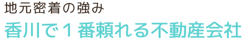 地域密着の強み　香川で一番頼れる不動産会社